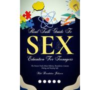 Real Talk Guide To Sex Education For Teenagers: The Honest Truth About Puberty, Boundaries, Consent, Dating and Staying Safe.