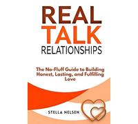 Real Talk Relationships: The No-Fluff Guide to Building Honest, Lasting, and Fulfilling Love