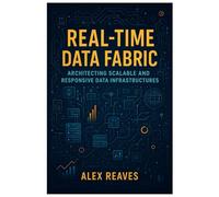 Real-Time Data Fabric: Architecting Scalable and Responsive Data Infrastructures