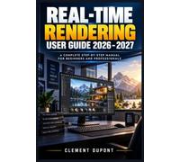 REAL-TIME RENDERING USER GUIDE 2026-2027: Maîtrisez les moteurs graphiques modernes, l’éclairage, les matériaux, les GPU, l’optimisation visuelle et les flux de production professionnels