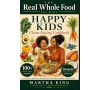Real Whole Food Happy Kids: The Complete Clean-Eating Recipe Book for Kids, 100 Grain-Free, Dairy-Free Meals Compatible with Whole30, Paleo & Gluten-Free Lifestyles