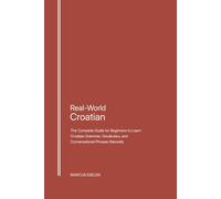 Real-World Croatian: The Complete Guide for Beginners to Learn Croatian Grammar, Vocabulary, and Conversational Phrases Naturally