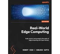 Real-World Edge Computing: Scale, secure, and succeed in the realm of edge computing with Open Horizon