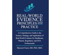 Real World Evidence, Principles and Practice: A Comprehensive Guide to the Science, Strategy, and Application of Real-World Evidence for Healthcare, Pharma, Regulatory, and HTA Professionals