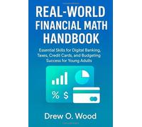 Real-World Financial Math Handbook: Essential Skills for Digital Banking, Taxes, Credit Cards, and Budgeting Success for Young Adults
