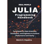 Real-World Julia Programming Handbook: Techniques for Data Scientists, Developers, and Engineers to Achieve Performance and Clarity