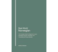 Real-World Norwegian: The Complete Guide for Beginners to Learn Norwegian Grammar, Vocabulary, and Conversational Phrases Naturally