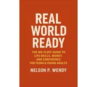 Real World Ready: The No-Fluff Guide to Life Skills, Money, and Confidence for Teens & Young Adults