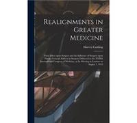Realignments in Greater Medicine Their Effect Upon Surgery and the Influence of Surgery Upon Them General Address in Surgery Delivered to the XVIIth Inter Harvey 18691939 CushingHarvey 18691939 Cushin