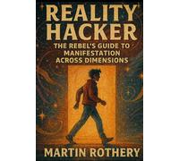 Reality Hacker: The Rebel’s Guide to Manifestation Across Dimensions