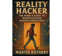 Reality Hacker: The Rebel’s Guide to Manifestation Across Dimensions