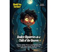 Realize Mysteries as a Child of the Unseen: Discover Hidden Powers and Mysteries Kids Face in the Supernatural World with Fun Adventures and Survival Tips