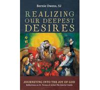 Realizing Our Deepest Desires: Journeying into the Joy of God: Reflections on St. Teresa of Avila's The Interior Castle