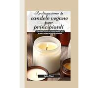 Realizzazione di candele vegane per principianti: Una guida fai da te per creare candele fatte in casa e avviare un'attività sostenibile