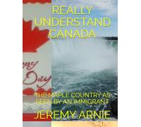 REALLY UNDERSTAND CANADA: THE MAPLE COUNTRY AS SEEN BY AN IMMIGRANT