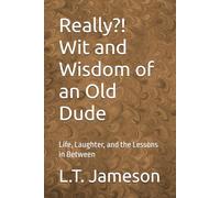 Really?! Wit and Wisdom of an Old Dude: Life, Laughter, and the Lessons in Between
