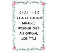 Realtor Because Badass Miracle Worker Isn't an Official Job Title: Notebook with Humor Sayings On Cover for The Office, Staff, Colleague, Teammates, School, Boss, Employees (110 pages,6"x9")