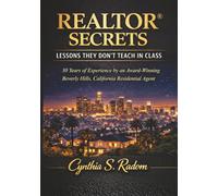 REALTOR® SECRETS: LESSONS THEY DON'T TEACH IN CLASS: 30 Years of Experience by an Award-Winning Beverly Hills, California Residential Agent