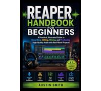 REAPER Handbook for Beginners: A Practical, Illustrated Guide to Recording, Editing, Mixing, and Producing High-Quality Audio with Real-World Projects