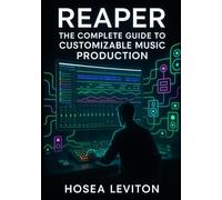 REAPER: THE COMPLETE GUIDE TO CUSTOMIZABLE MUSIC PRODUCTION: RECORDING, EDITING, MIXING, AND MASTERING WITH ADVANCED ROUTING, FX CONTAINERS, AND UNLIMITED WORKFLOW CONTROL