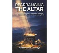 Rearranging the Altar: An invitation to a Journey of Repentance, Alignment and Transformation that ushers in the presence of God.