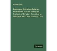 Reason and Revelation. Being an Examination Into the Nature and Contents of Scripture Revelation as Compared with Other Poems of Truth