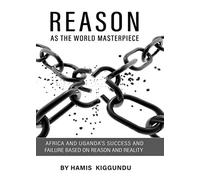 REASON AS THE WORLD MASTERPIECE: AFRICA AND UGANDA’S SUCCESS AND FAILURE BASED ON REASON AND REALITY