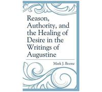 Reason, Authority, And The Healing Of Desire In The Writings Of Augustine