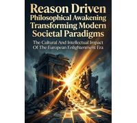Reason Driven Philosophical Awakening Transforming Modern Societal Paradigms: The Cultural And Intellectual Impact Of The European Enlightenment Era