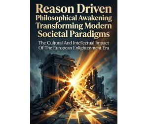 Reason Driven Philosophical Awakening Transforming Modern Societal Paradigms: The Cultural And Intellectual Impact Of The European Enlightenment Era