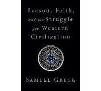 Reason, Faith, And The Struggle For Western Civilization