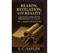 Reason, Revelation, and Reality: COLLECTED PAPERS IN THE THOUGHT OF S. C. SAYLES (VOLUME I - REASON AND REVELATION)