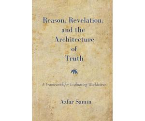 Reason, Revelation, and the Architecture of Truth: A Framework for Evaluating Worldviews