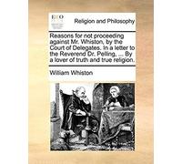 Reasons For Not Proceeding Against Mr. Whiston, By The Court Of Delegates. In A Letter To The Reverend Dr. Pelling, ... By A Lover Of Truth And True Religion.
