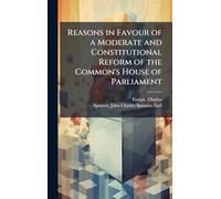 Reasons in Favour of a Moderate and Constitutional Reform of the Common's House of Parliament
