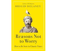 Reasons Not to Worry: How to Be Stoic in Chaotic Times