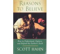 Reasons to Believe: How to Understand, Explain and Defend the Catholic Faith