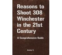 Reasons to Shoot 308 Winchester in the 21st Century: A Comprehensive Guide
