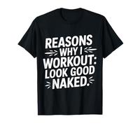 Reasons Why I Workout Look Good Naked Gym Motivation - T-Shirt