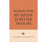 Reasons Why My Sister Is Better Than Me: An Exhaustive and Absolute List. The Best Sibling Gag Gift | Blank Joke Book Packed with Humor, Pranks, and Laughs. White Elephant approved!