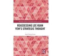 Reassessing Lee Kuan Yews Strategic Thought by Guan & Ang Cheng Prof. of the Intl. History of Southeast Asia & Assoc. Dean of S. Rajaratnam School of Intl Guan Ang Cheng Prof. of the Intl. History of 