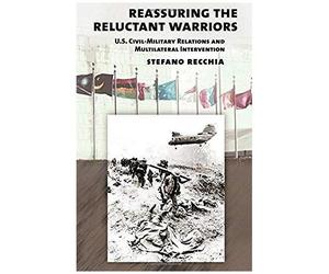 Reassuring The Reluctant Warriors: U.S. Civil-Military Relations And Multilateral Intervention