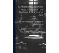 Reauthorization Of The Administrative Dispute Resolution Act: Hearing Before The Subcommittee On Commercial And Administrative Law Of The Committee On