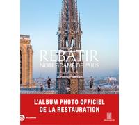 Rebâtir Notre Dame de Paris: L'album photo officiel de la restauration