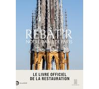 Rebâtir Notre-Dame de Paris: Le livre officiel de la restauration