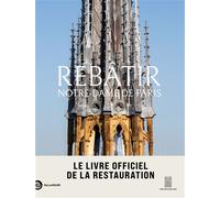 Rebâtir Notre-Dame de Paris: Le livre officiel de la restauration