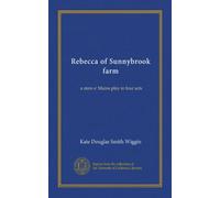 Rebecca of Sunnybrook farm: a state o' Maine play in four acts