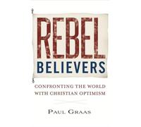 Rebel Believers: Confronting the World With Christian Optimism