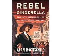 Rebel Cinderella: Rose Pastor Stokes: Sweatshop Immigrant, Aristocrat's Wife, Socialist Crusader