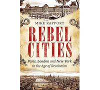 Rebel Cities: Paris, London and New York in the Age of Revolution
